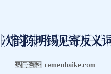 次韵陈明锡见寄反义词是什么意思的图片
